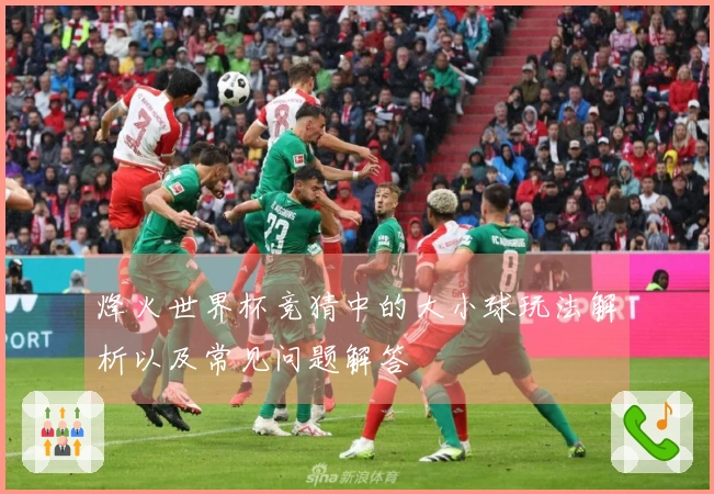 烽火世界杯竞猜中的大小球玩法解析以及常见问题解答