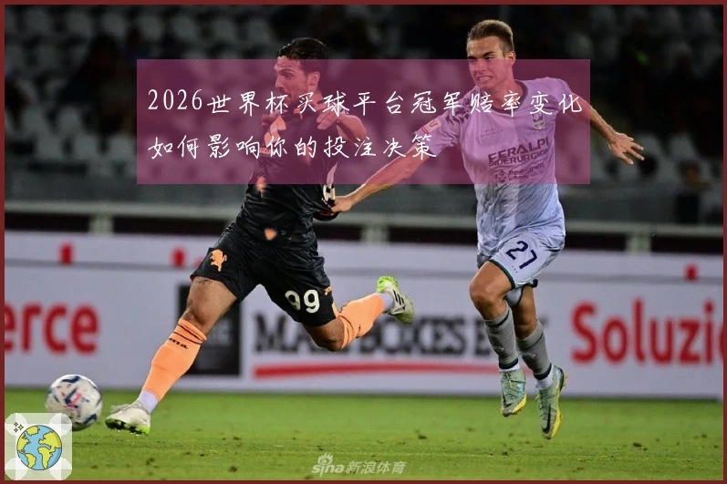 2026世界杯买球平台冠军赔率变化如何影响你的投注决策